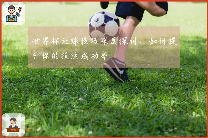 世界杯让球技巧深度探讨，如何提升你的投注成功率