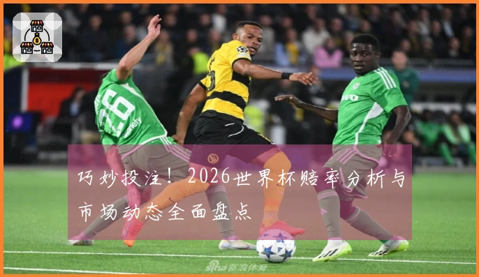 巧妙投注！2026世界杯赔率分析与市场动态全面盘点