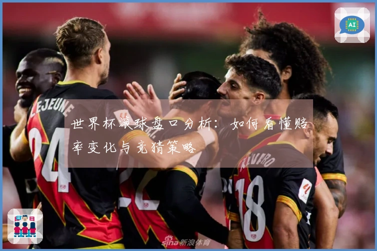 世界杯滚球盘口分析：如何看懂赔率变化与竞猜策略