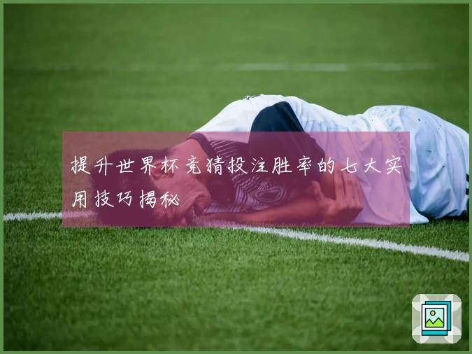 提升世界杯竞猜投注胜率的七大实用技巧揭秘
