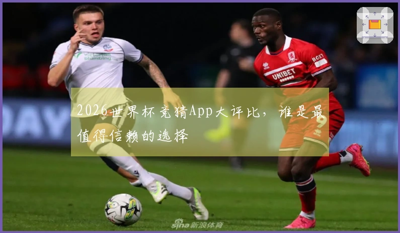 2026世界杯竞猜App大评比，谁是最值得信赖的选择