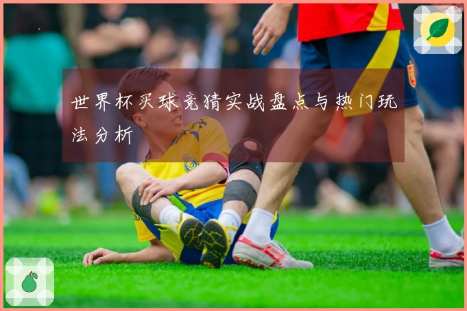 世界杯买球竞猜实战盘点与热门玩法分析