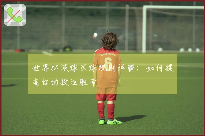 世界杯滚球买球规则详解：如何提高你的投注胜率